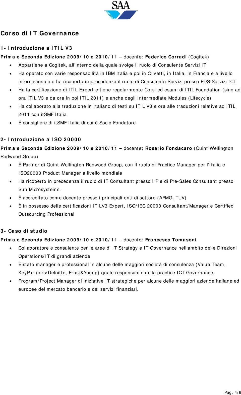 presso EDS Servizi ICT Ha la certificazione di ITIL Expert e tiene regolarmente Corsi ed esami di ITIL Foundation (sino ad ora ITIL V3 e da ora in poi ITIL 2011) e anche degli Intermediate Modules