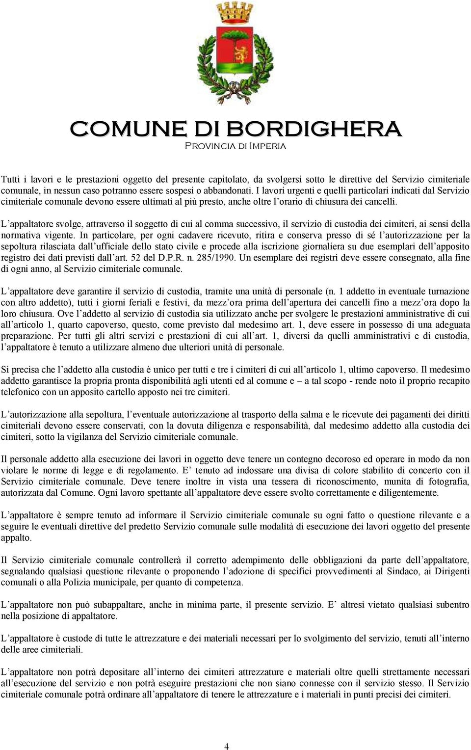 L appaltatore svolge, attraverso il soggetto di cui al comma successivo, il servizio di custodia dei cimiteri, ai sensi della normativa vigente.