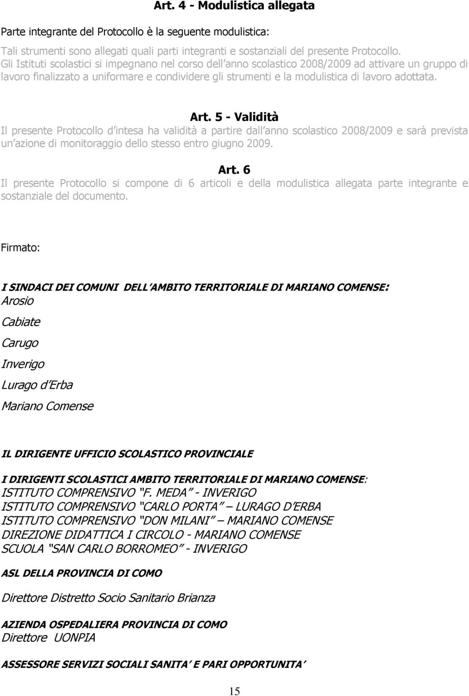 Art. 5 - Validità Il presente Protocollo d intesa ha validità a partire dall anno scolastico 2008/2009 e sarà prevista un azione di monitoraggio dello stesso entro giugno 2009. Art.