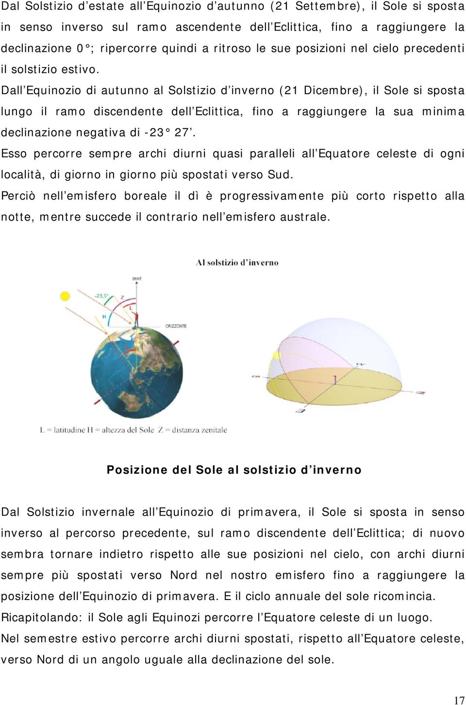 Dall Equinozio di autunno al Solstizio d inverno (21 Dicembre), il Sole si sposta lungo il ramo discendente dell Eclittica, fino a raggiungere la sua minima declinazione negativa di -23 27.