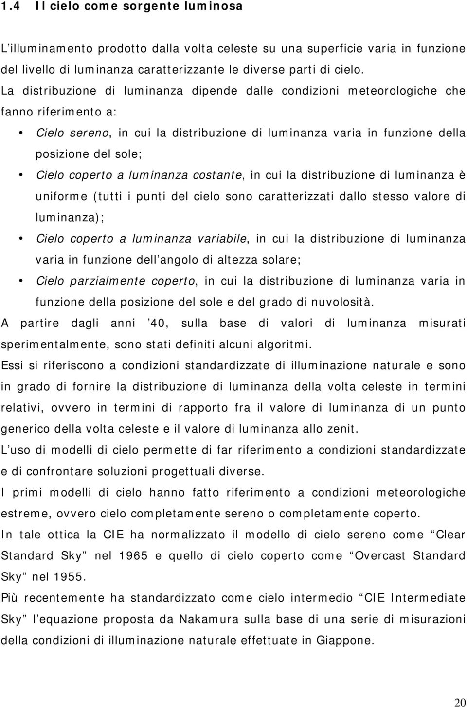 coperto a luminanza costante, in cui la distribuzione di luminanza è uniforme (tutti i punti del cielo sono caratterizzati dallo stesso valore di luminanza); Cielo coperto a luminanza variabile, in