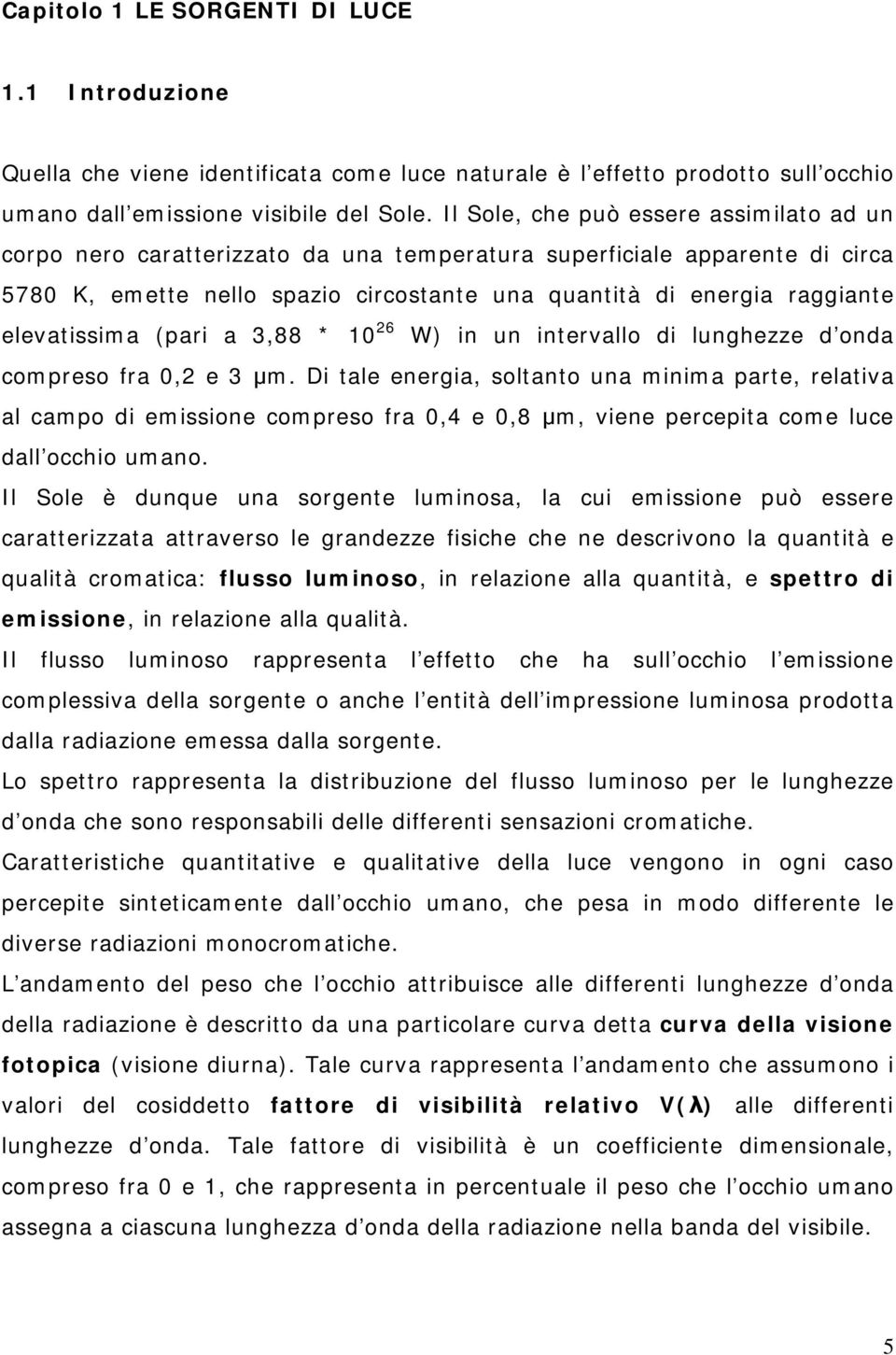 elevatissima (pari a 3,88 * 10 26 W) in un intervallo di lunghezze d onda compreso fra 0,2 e 3 m.