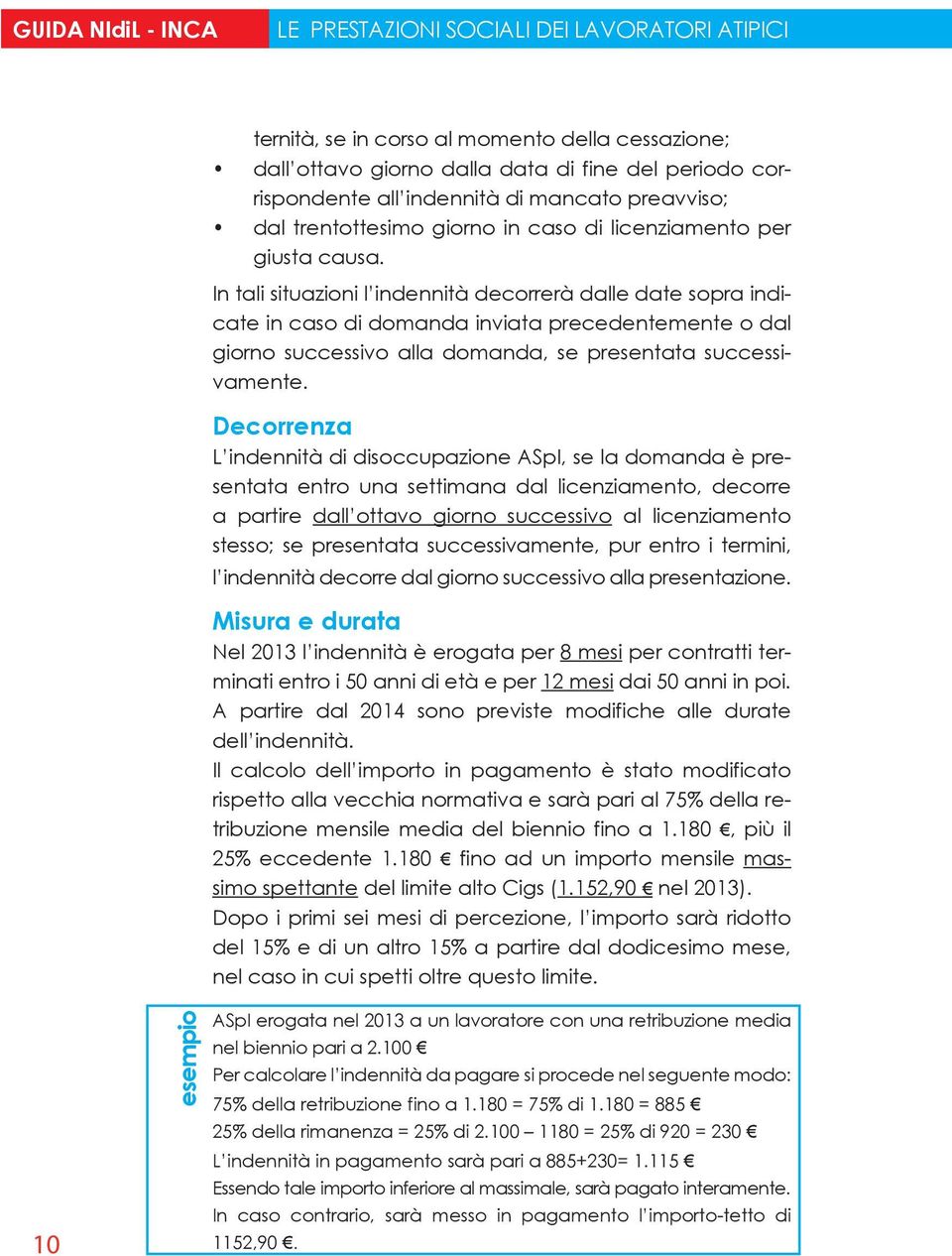 In tali situazioni l indennità decorrerà dalle date sopra indicate in caso di domanda inviata precedentemente o dal giorno successivo alla domanda, se presentata successivamente.