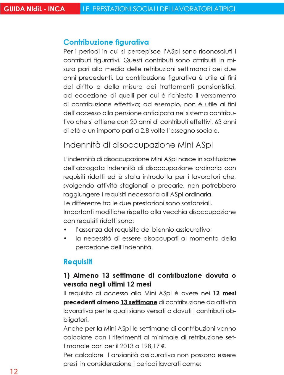 La contribuzione figurativa è utile ai fini del diritto e della misura dei trattamenti pensionistici, ad eccezione di quelli per cui è richiesto il versamento di contribuzione effettiva; ad esempio,