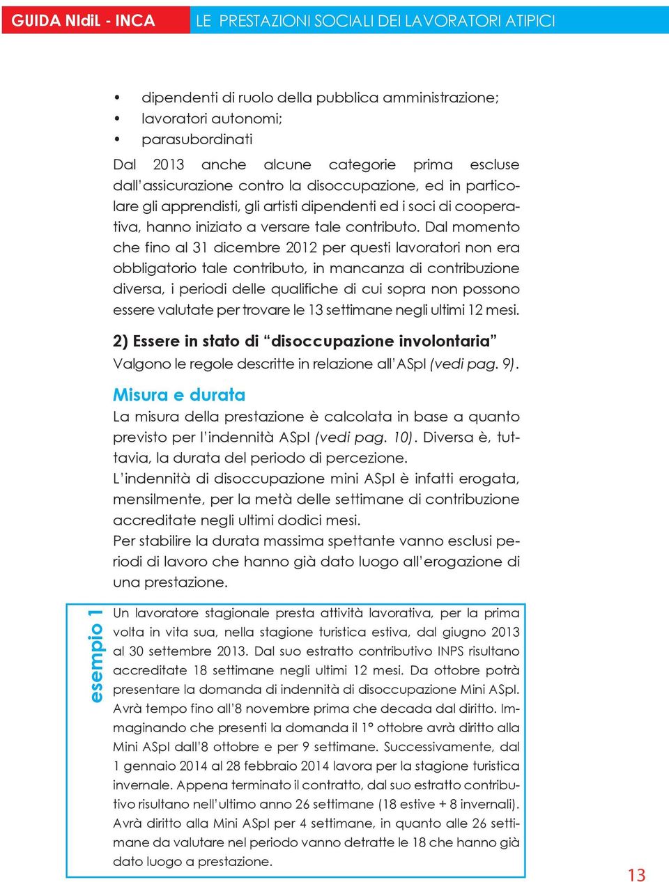 Dal momento che fino al 31 dicembre 2012 per questi lavoratori non era obbligatorio tale contributo, in mancanza di contribuzione diversa, i periodi delle qualifiche di cui sopra non possono essere