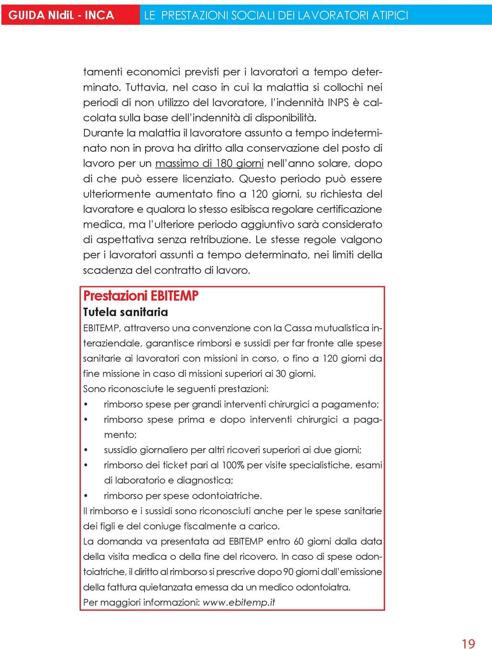 Durante la malattia il lavoratore assunto a tempo indeterminato non in prova ha diritto alla conservazione del posto di lavoro per un massimo di 180 giorni nell anno solare, dopo di che può essere