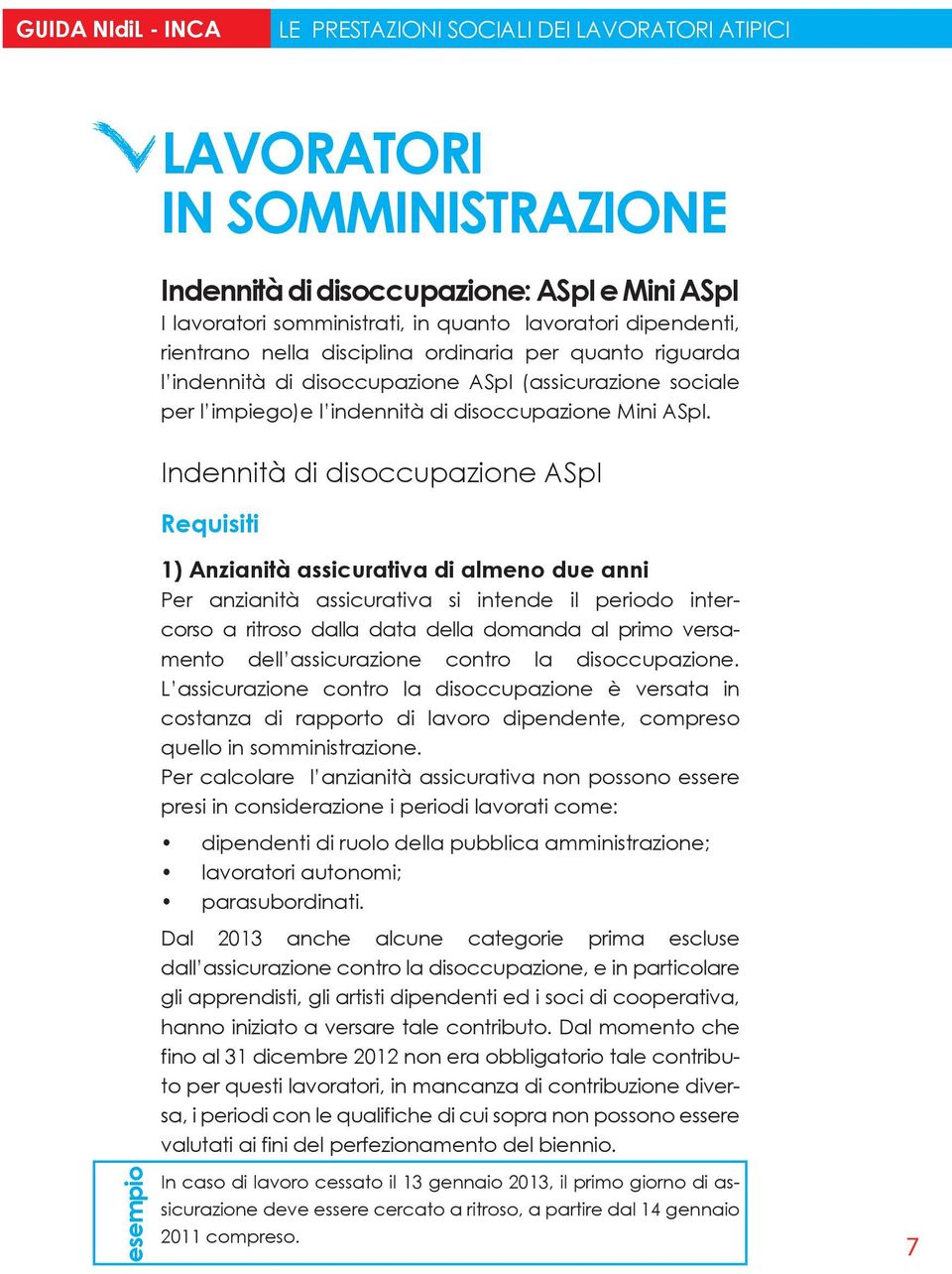 Indennità di disoccupazione ASpI Requisiti 1) Anzianità assicurativa di almeno due anni Per anzianità assicurativa si intende il periodo intercorso a ritroso dalla data della domanda al primo