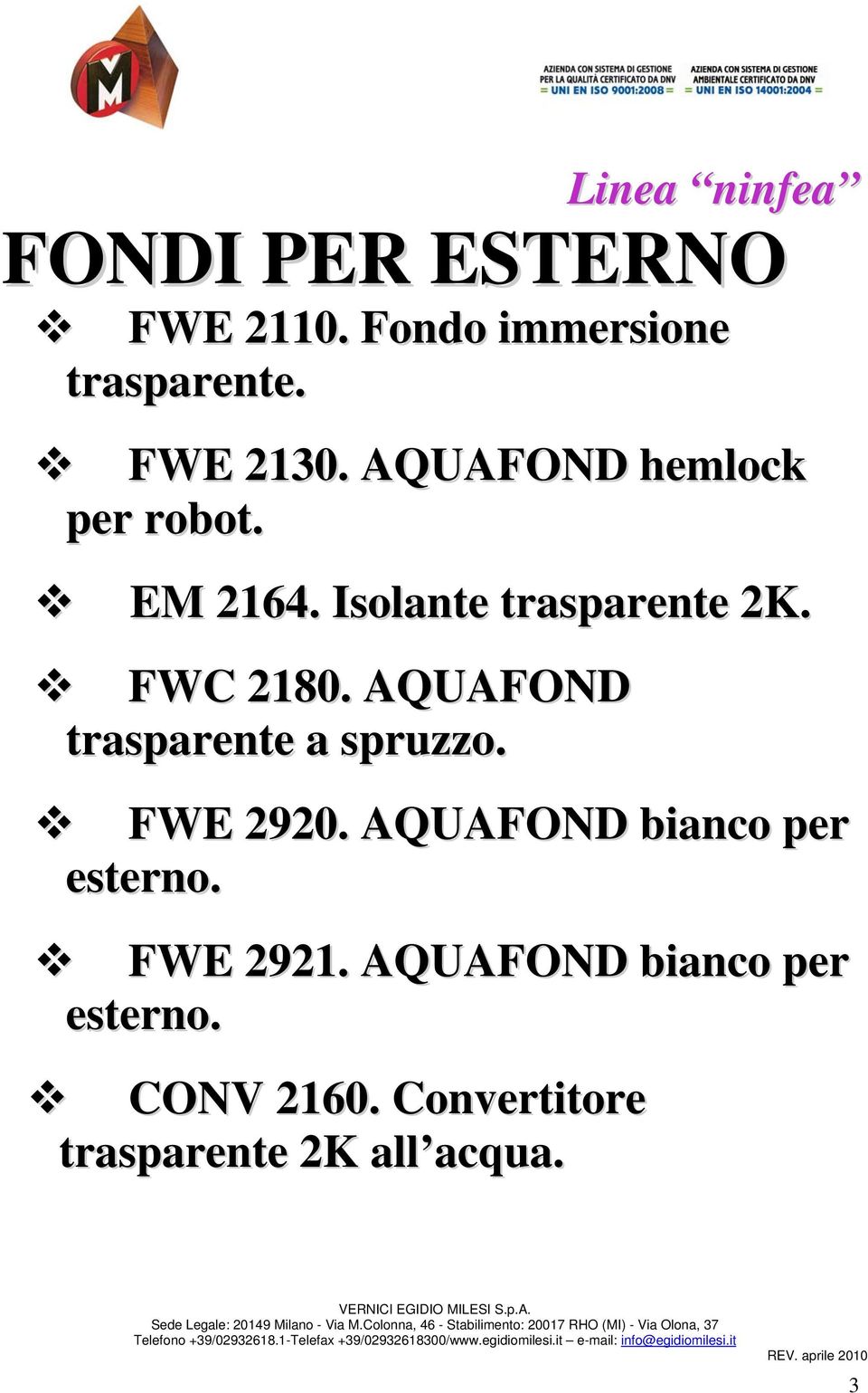 AQUAFOND trasparente a spruzzo. FWE 2920. AQUAFOND bianco per esterno. FWE 2921.