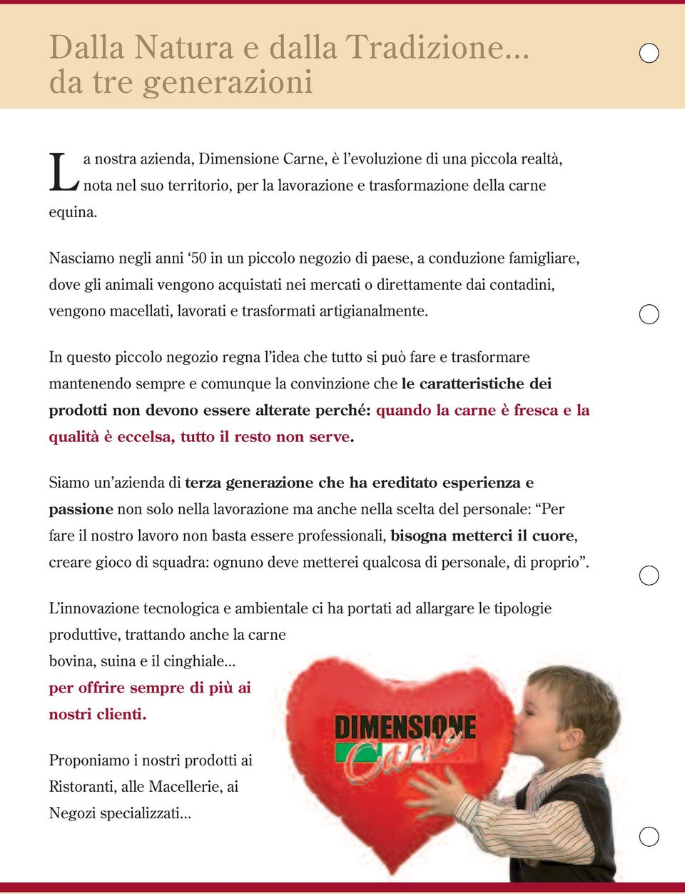 Nasciamo negli anni 50 in un piccolo negozio di paese, a conduzione famigliare, dove gli animali vengono acquistati nei mercati o direttamente dai contadini, vengono macellati, lavorati e trasformati