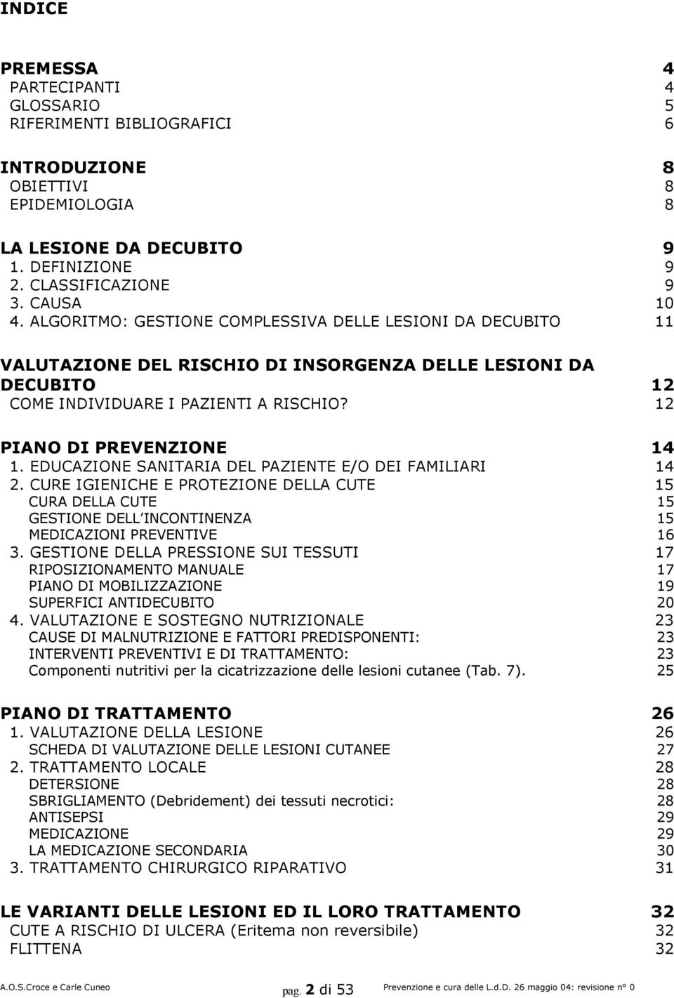 EDUCAZIONE SANITARIA DEL PAZIENTE E/O DEI FAMILIARI 14 2. CURE IGIENICHE E PROTEZIONE DELLA CUTE 15 CURA DELLA CUTE 15 GESTIONE DELL INCONTINENZA 15 MEDICAZIONI PREVENTIVE 16 3.