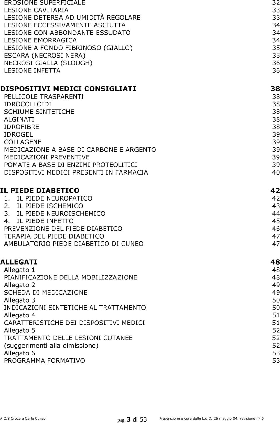 38 IDROFIBRE 38 IDROGEL 39 COLLAGENE 39 MEDICAZIONE A BASE DI CARBONE E ARGENTO 39 MEDICAZIONI PREVENTIVE 39 POMATE A BASE DI ENZIMI PROTEOLITICI 39 DISPOSITIVI MEDICI PRESENTI IN FARMACIA 40 IL