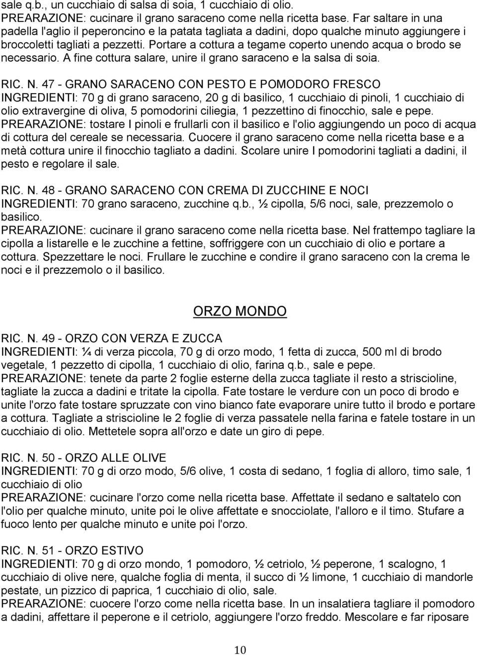 Portare a cottura a tegame coperto unendo acqua o brodo se necessario. A fine cottura salare, unire il grano saraceno e la salsa di soia. RIC. N.