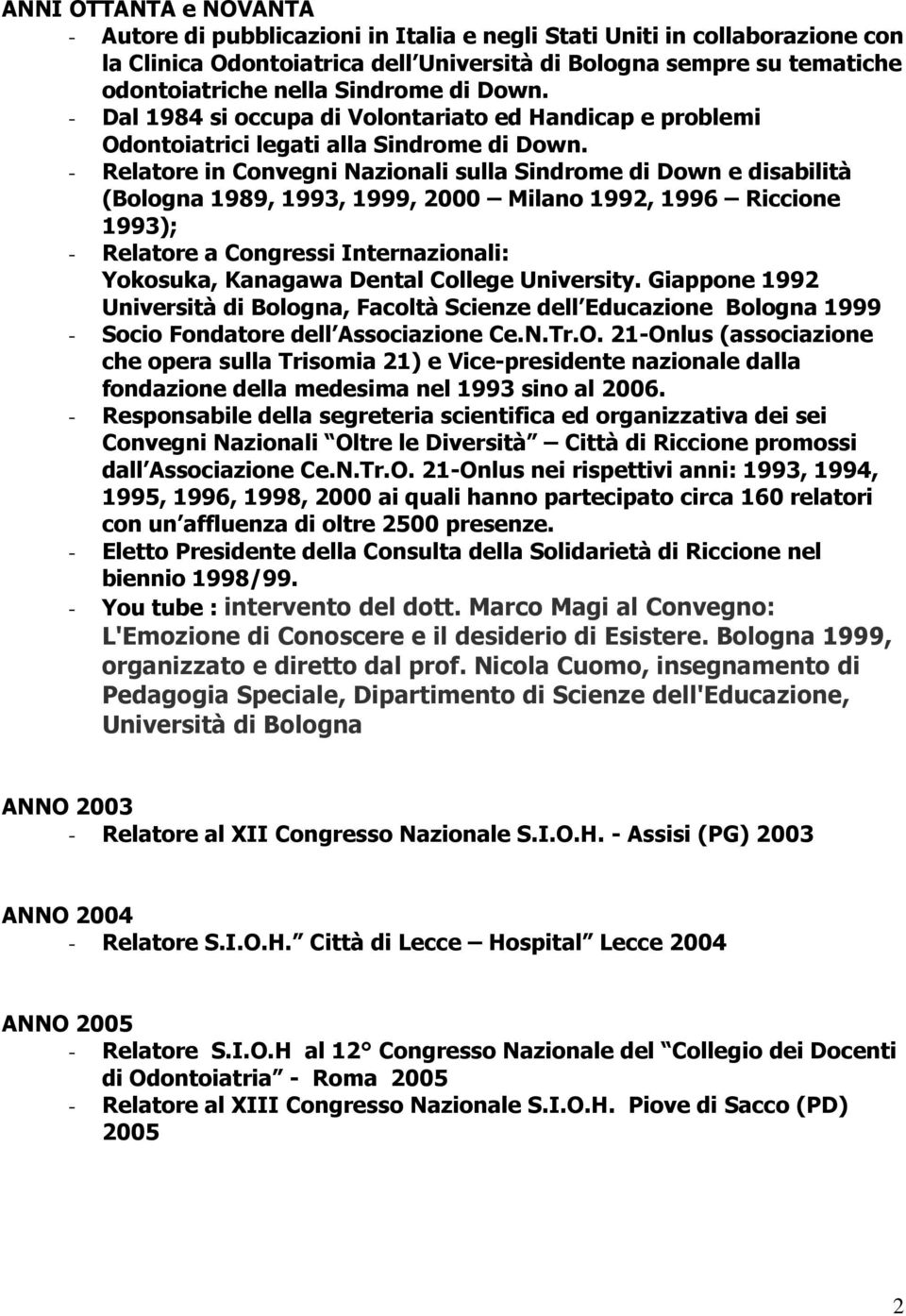 - Relatore in Convegni Nazionali sulla Sindrome di Down e disabilità (Bologna 1989, 1993, 1999, 2000 Milano 1992, 1996 Riccione 1993); - Relatore a Congressi Internazionali: Yokosuka, Kanagawa Dental