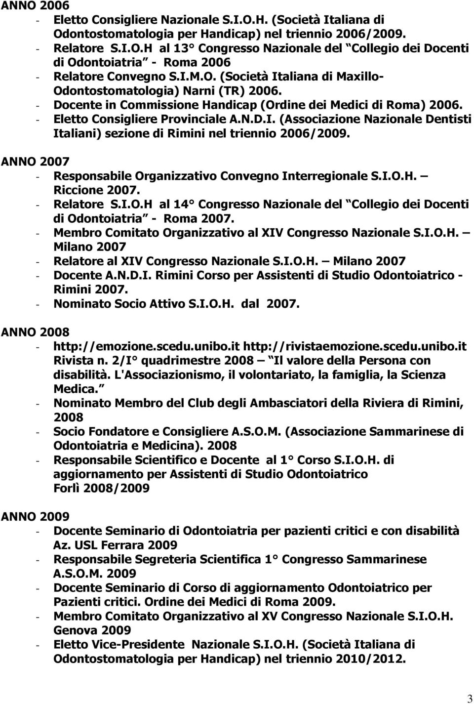 ANNO 2007 - Responsabile Organizzativo Convegno Interregionale S.I.O.H. Riccione 2007. - Relatore S.I.O.H al 14 Congresso Nazionale del Collegio dei Docenti di Odontoiatria - Roma 2007.