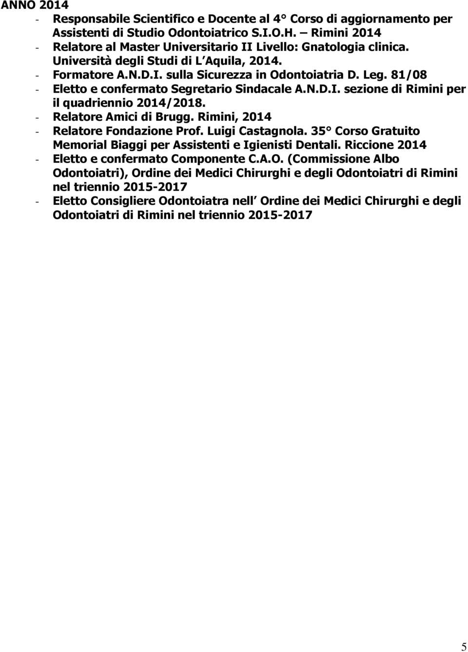 81/08 - Eletto e confermato Segretario Sindacale A.N.D.I. sezione di Rimini per il quadriennio 2014/2018. - Relatore Amici di Brugg. Rimini, 2014 - Relatore Fondazione Prof. Luigi Castagnola.