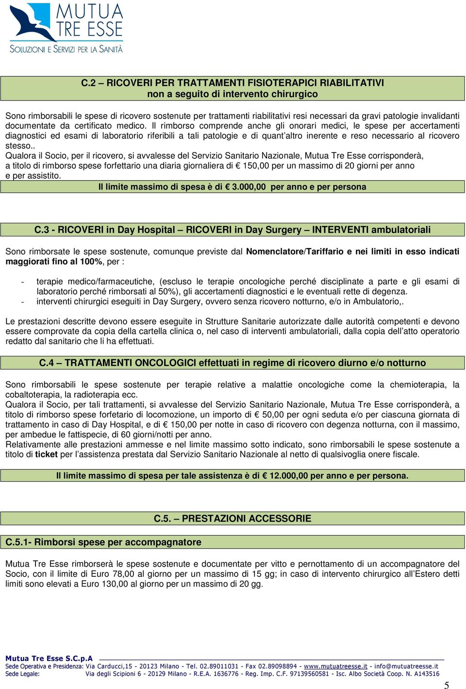 Il rimborso comprende anche gli onorari medici, le spese per accertamenti diagnostici ed esami di laboratorio riferibili a tali patologie e di quant altro inerente e reso necessario al ricovero