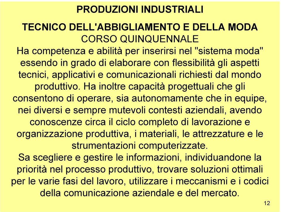 Ha inoltre capacità progettuali che gli consentono di operare, sia autonomamente che in equipe, nei diversi e sempre mutevoli contesti aziendali, avendo conoscenze circa il ciclo completo di