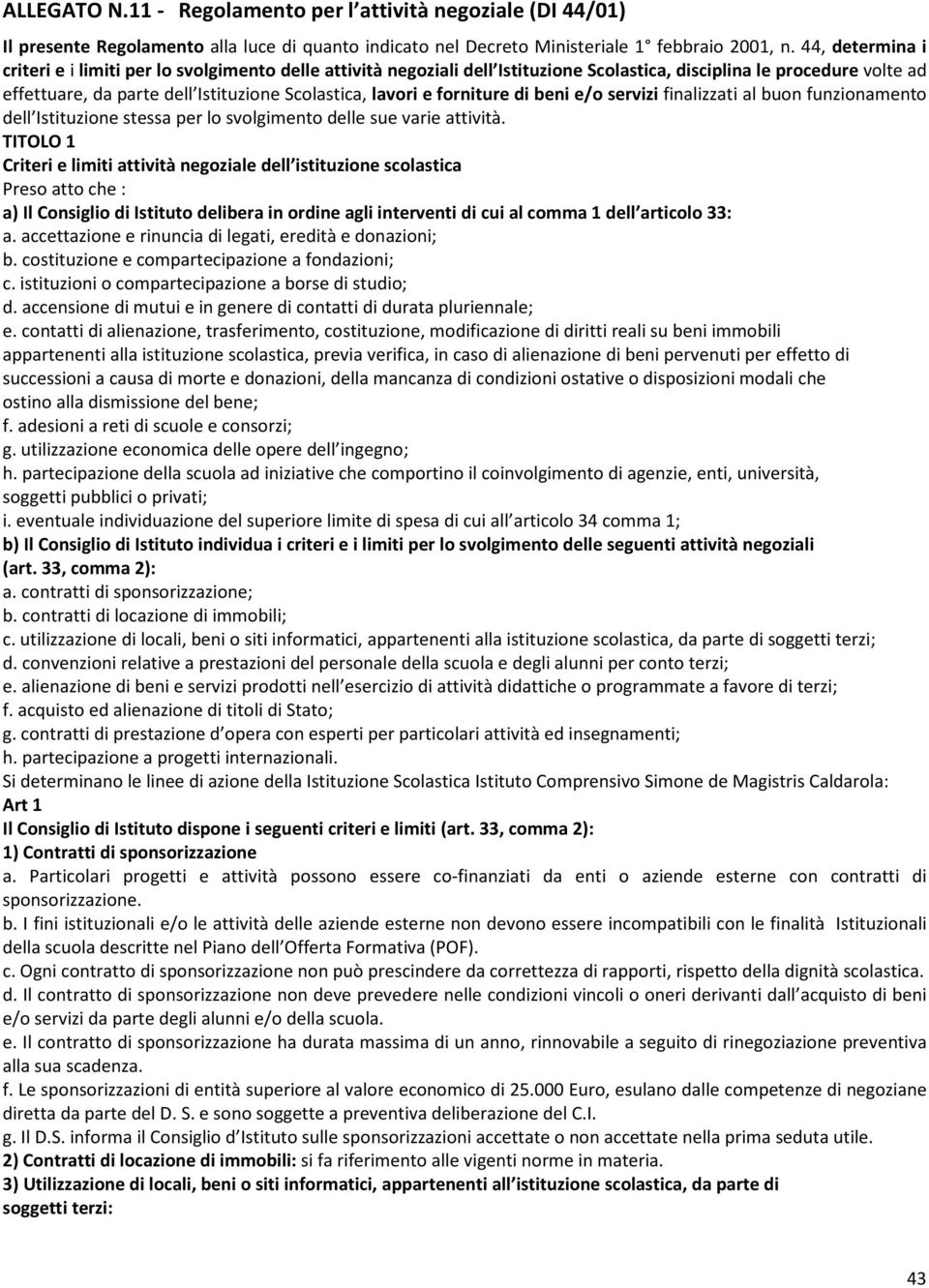 forniture di beni e/o servizi finalizzati al buon funzionamento dell Istituzione stessa per lo svolgimento delle sue varie attività.