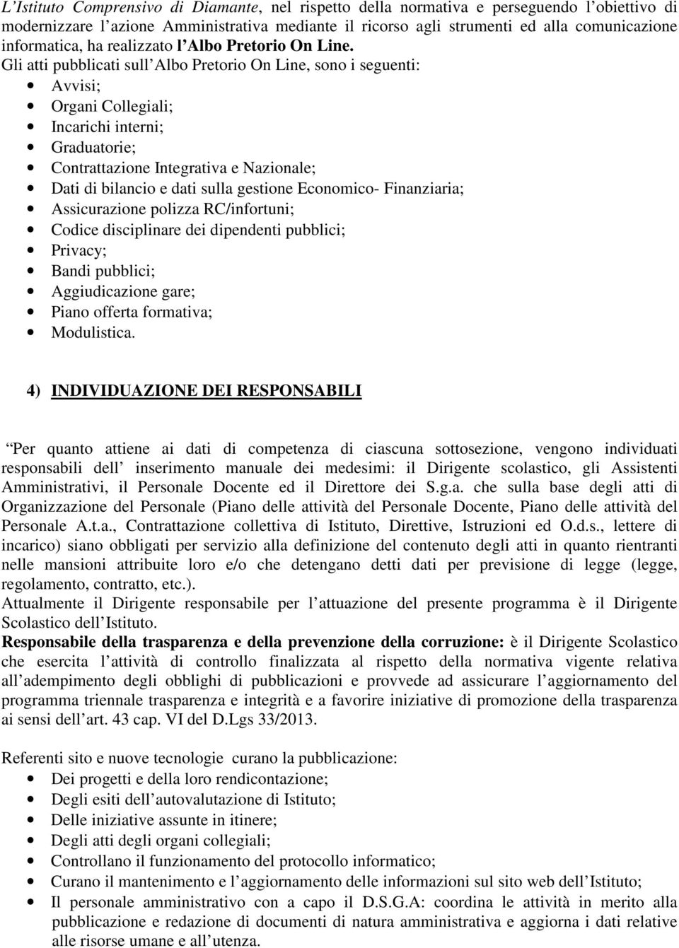 Gli atti pubblicati sull Albo Pretorio On Line, sono i seguenti: Avvisi; Organi Collegiali; Incarichi interni; Graduatorie; Contrattazione Integrativa e Nazionale; Dati di bilancio e dati sulla