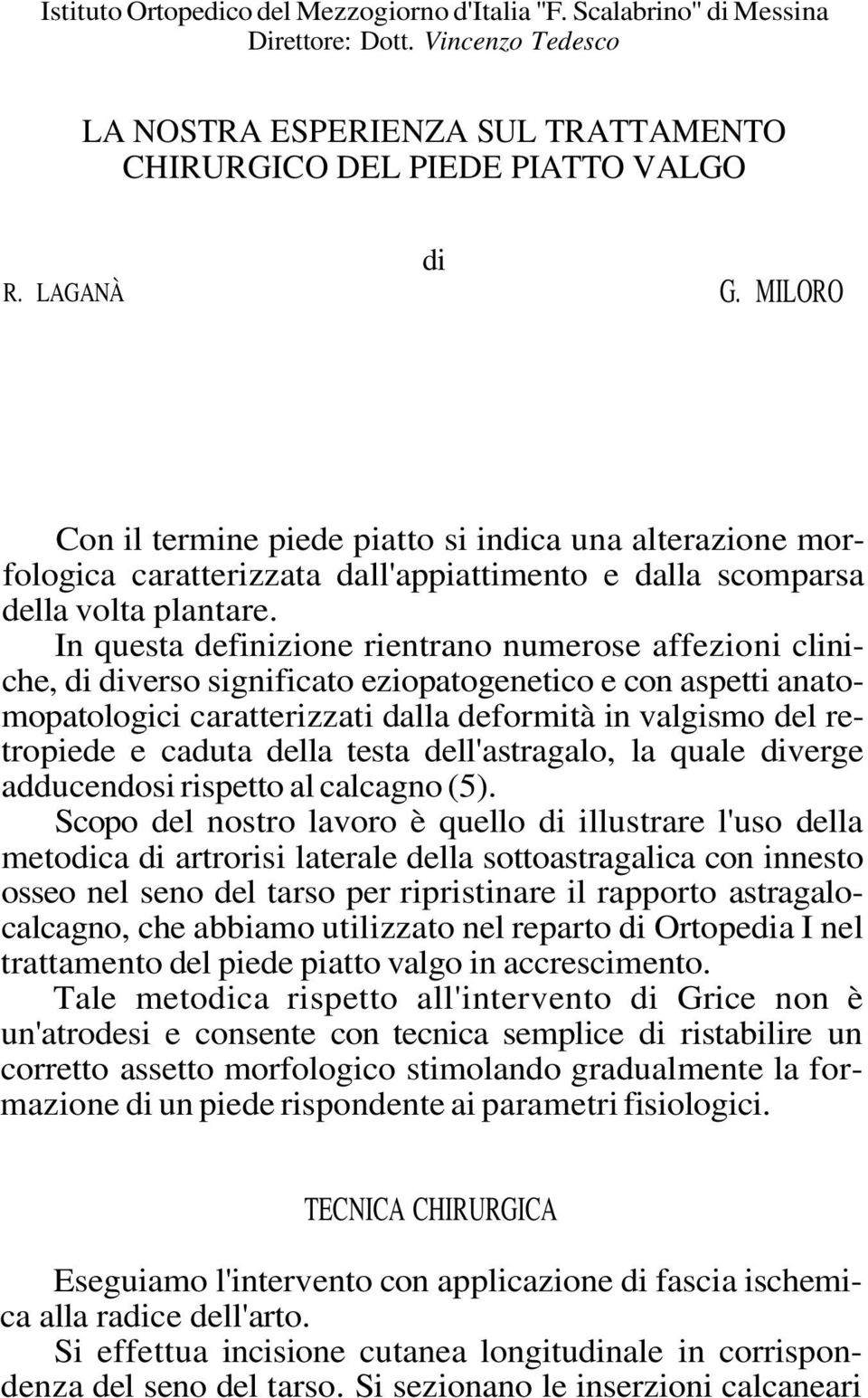 In questa definizione rientrano numerose affezioni cliniche, di diverso significato eziopatogenetico e con aspetti anatomopatologici caratterizzati dalla deformità in valgismo del retropiede e caduta