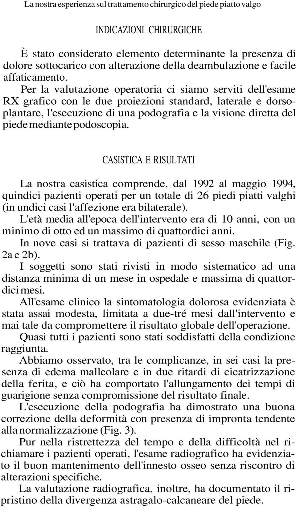 Per la valutazione operatoria ci siamo serviti dell'esame RX grafico con le due proiezioni standard, laterale e dorsoplantare, l'esecuzione di una podografia e la visione diretta del piede mediante