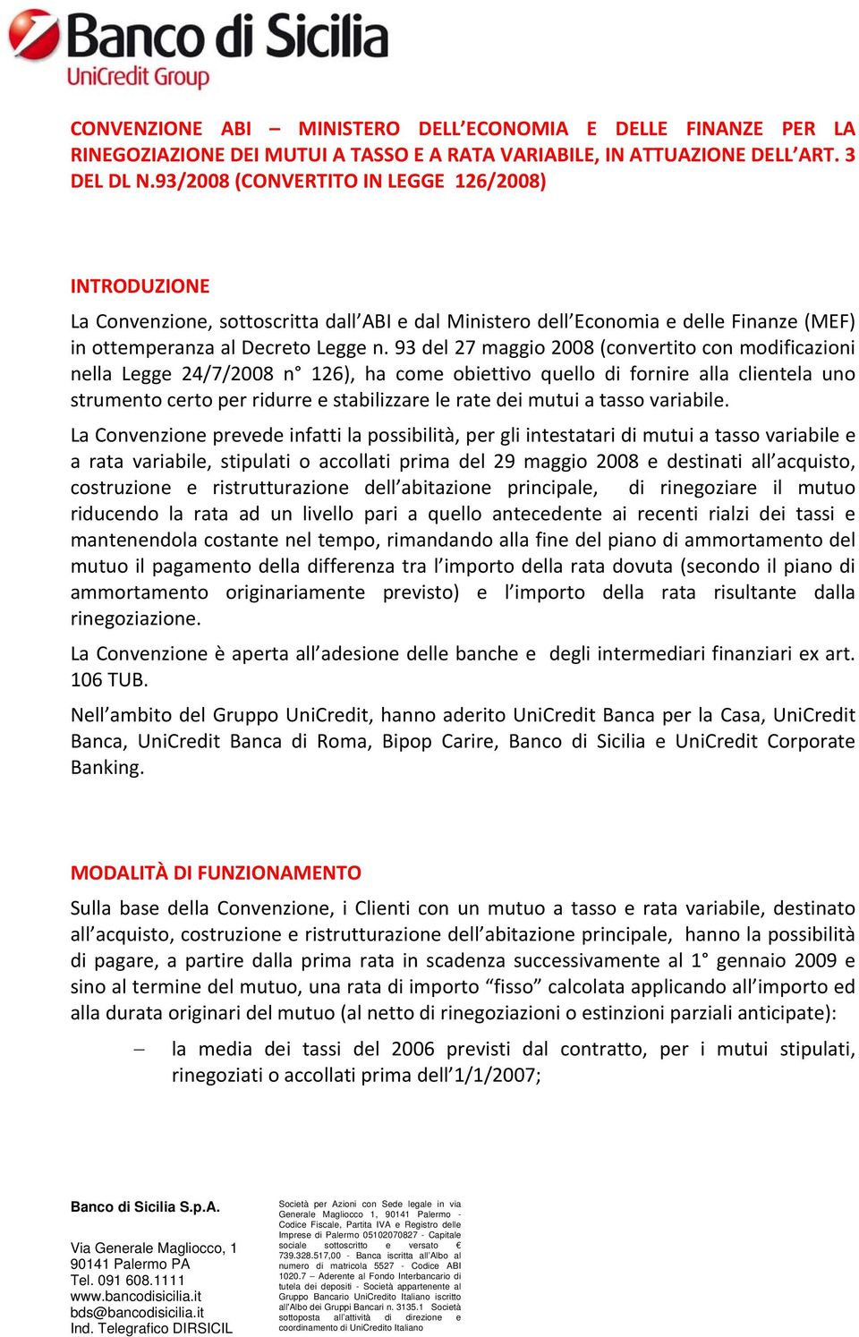 93 del 27 maggio 2008 (convertito con modificazioni nella Legge 24/7/2008 n 126), ha come obiettivo quello di fornire alla clientela uno strumento certo per ridurre e stabilizzare le rate dei mutui a