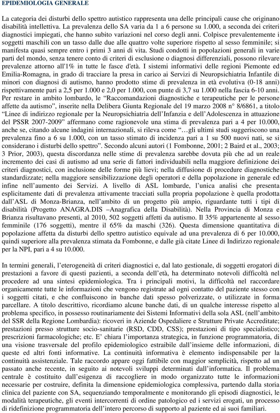 Colpisce prevalentemente i soggetti maschili con un tasso dalle due alle quattro volte superiore rispetto al sesso femminile; si manifesta quasi sempre entro i primi 3 anni di vita.