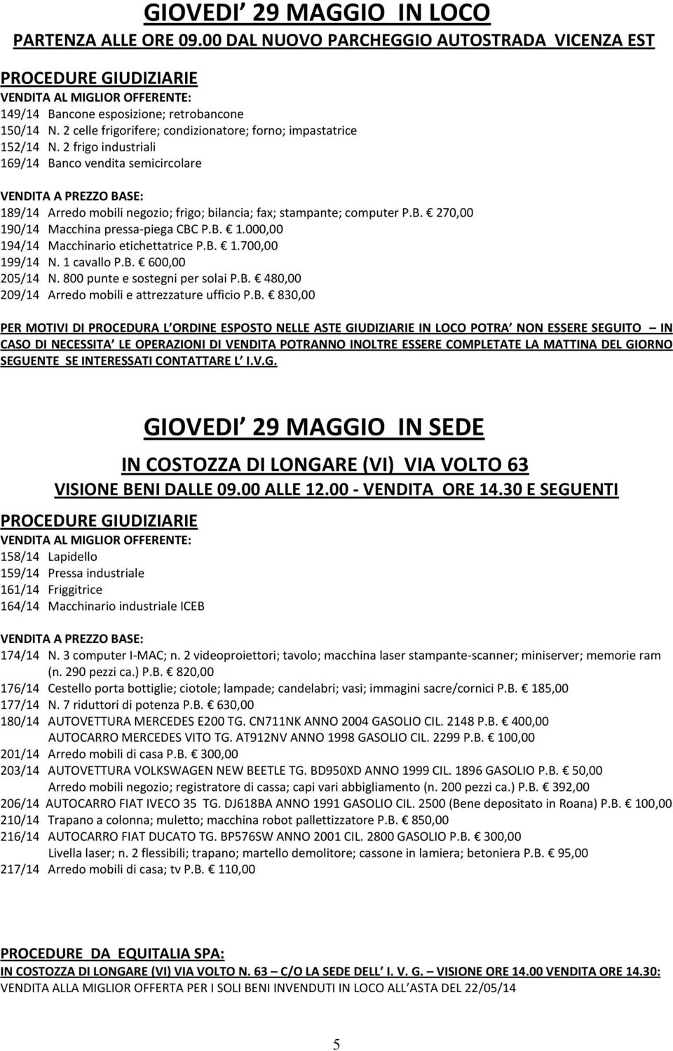 2 frigo industriali 169/14 Banco vendita semicircolare VENDITA A PREZZO BASE: 189/14 Arredo mobili negozio; frigo; bilancia; fax; stampante; computer P.B. 270,00 190/14 Macchina pressa-piega CBC P.B. 1.000,00 194/14 Macchinario etichettatrice P.