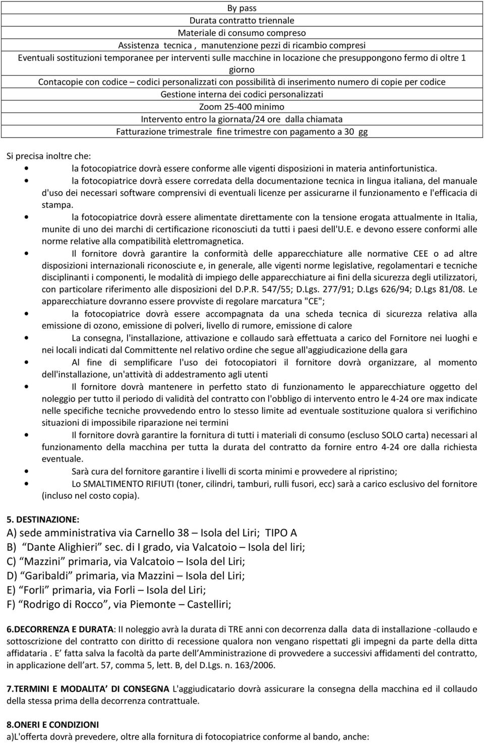 Zoom 25-400 minimo Intervento entro la giornata/24 ore dalla chiamata Fatturazione trimestrale fine trimestre con pagamento a 30 gg Si precisa inoltre che: la fotocopiatrice dovrà essere conforme