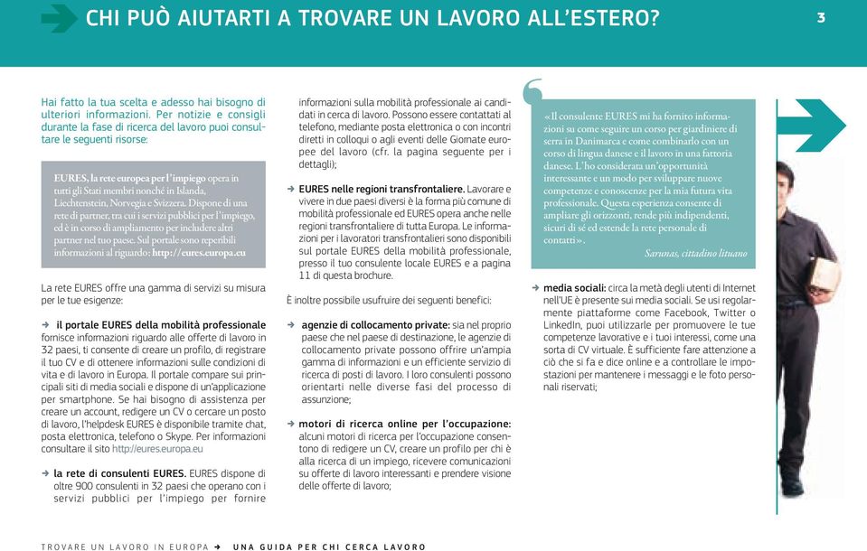 Liechtenstein, Norvegia e Svizzera. Dispone di una rete di partner, tra cui i servizi pubblici per l impiego, ed è in corso di ampliamento per includere altri partner nel tuo paese.