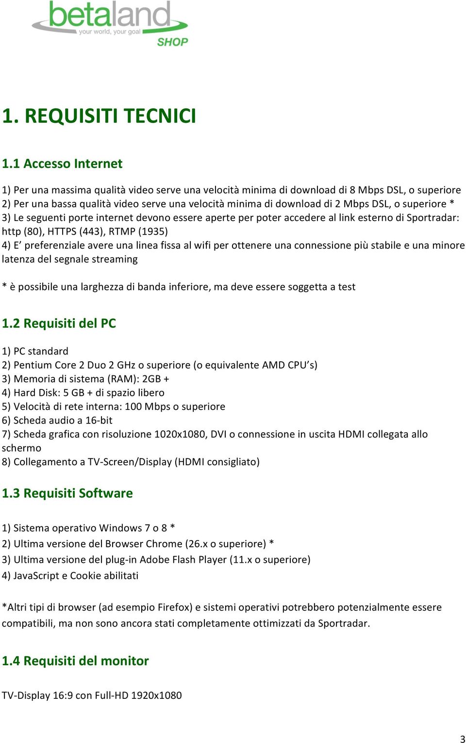 DSL, o superiore * 3) Le seguenti porte internet devono essere aperte per poter accedere al link esterno di Sportradar: http (80), HTTPS (443), RTMP (1935) 4) E preferenziale avere una linea fissa al