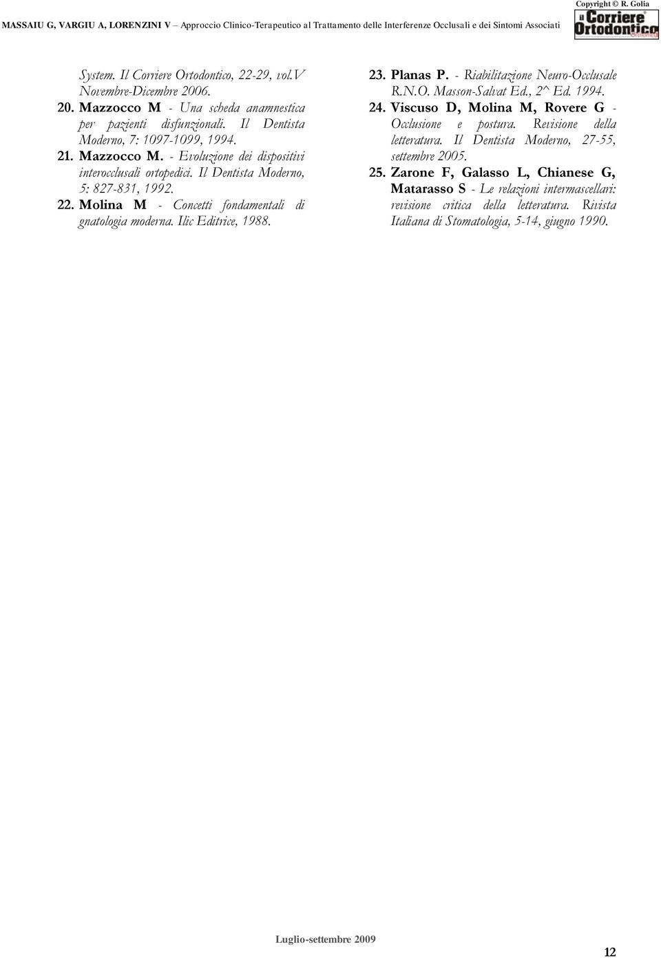 Planas P. - Riabilitazione Neuro-Occlusale R.N.O. Masson-Salvat Ed., 2^ Ed. 1994. 24. Viscuso D, Molina M, Rovere G - Occlusione e postura. Revisione della letteratura.
