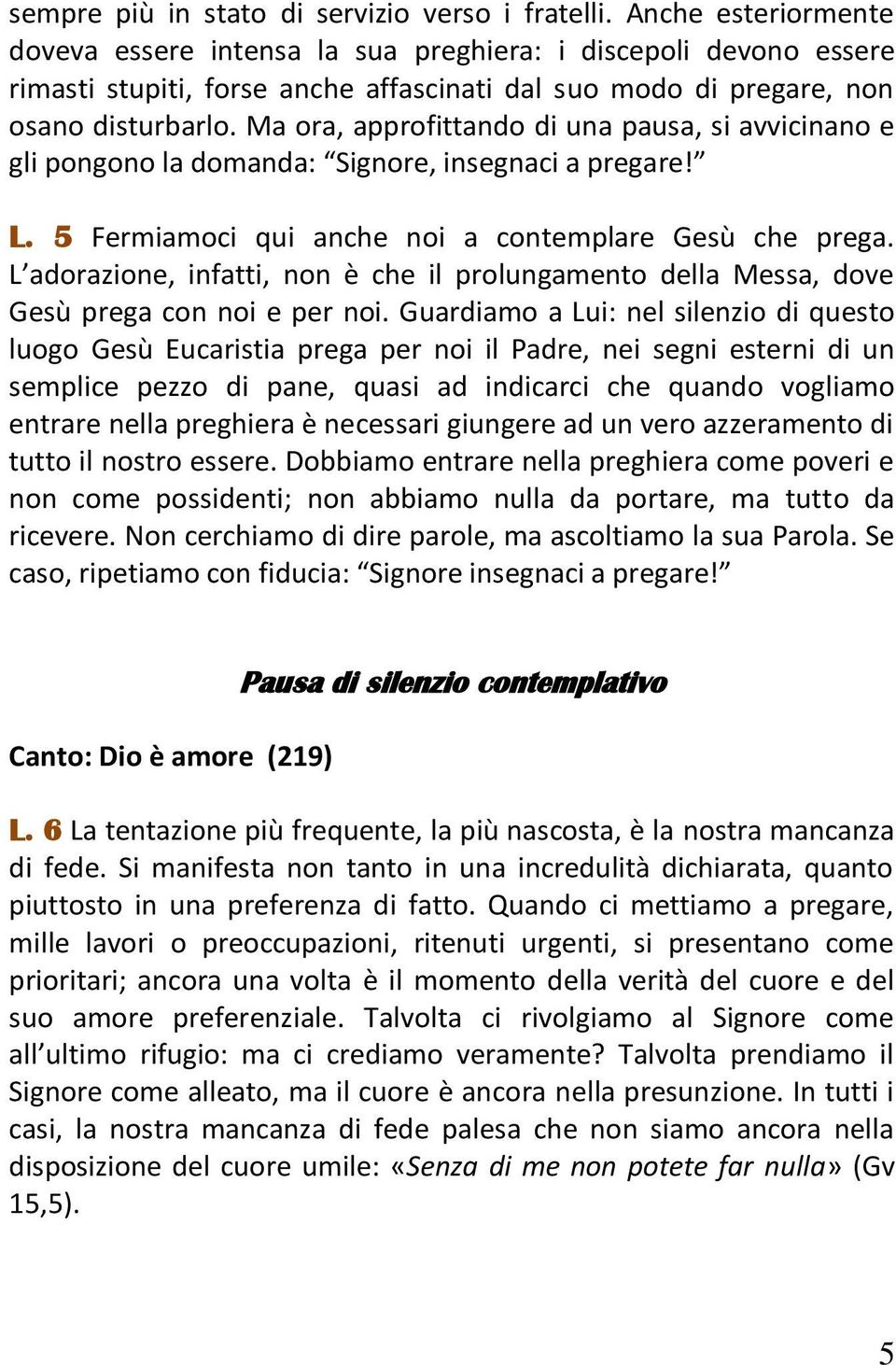 Ma ora, approfittando di una pausa, si avvicinano e gli pongono la domanda: Signore, insegnaci a pregare! L. 5 Fermiamoci qui anche noi a contemplare Gesù che prega.