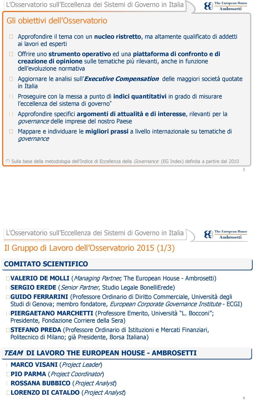 Proseguire con la messa a punto di indici quantitativi in grado di misurare l eccellenza del sistema di governo * Approfondire specifici argomenti di attualità e di interesse, rilevanti per la