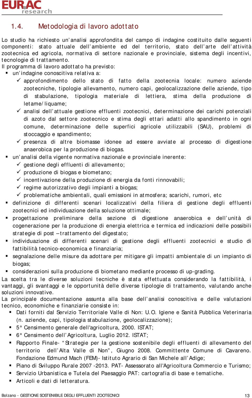 Il programma di lavoro adottato ha previsto: un indagine conoscitiva relativa a: approfondimento dello stato di fatto della zootecnia locale: numero aziende zootecniche, tipologie allevamento, numero