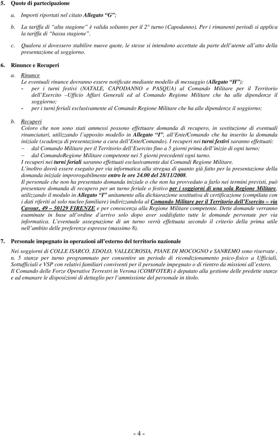 Qualora si dovessero stabilire nuove quote, le stesse si intendono accettate da parte dell utente all atto della presentazione al soggiorno. 6. Rinunce e Recuperi a.