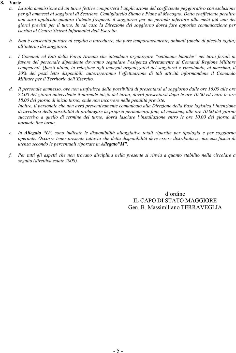 Detto coefficiente peraltro non sarà applicato qualora l utente frequenti il soggiorno per un periodo inferiore alla metà più uno dei giorni previsti per il turno.