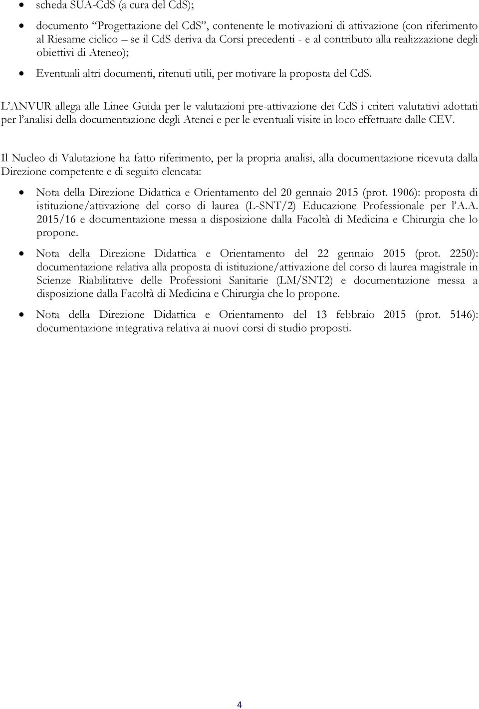 L ANVUR allega alle Linee Guida per le valutazioni pre-attivazione dei CdS i criteri valutativi adottati per l analisi della documentazione degli Atenei e per le eventuali visite in loco effettuate