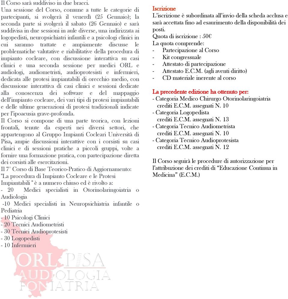 diverse, una indirizzata ai logopedisti, neuropsichiatri infantili e a psicologi clinici in cui saranno trattate e ampiamente discusse le problematiche valutative e riabilitative della procedura di