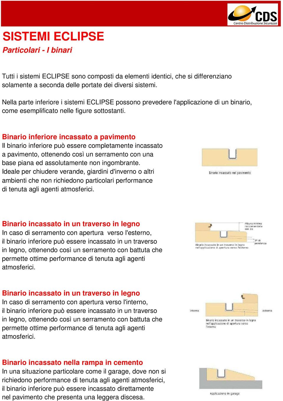 Binario inferiore incassato a pavimento Il binario inferiore può essere completamente incassato a pavimento, ottenendo così un serramento con una base piana ed assolutamente non ingombrante.