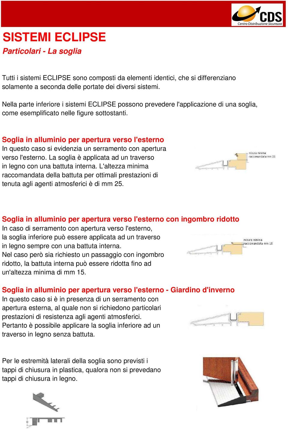 Soglia in alluminio per apertura verso l'esterno In questo caso si evidenzia un serramento con apertura verso l'esterno. La soglia è applicata ad un traverso in legno con una battuta interna.