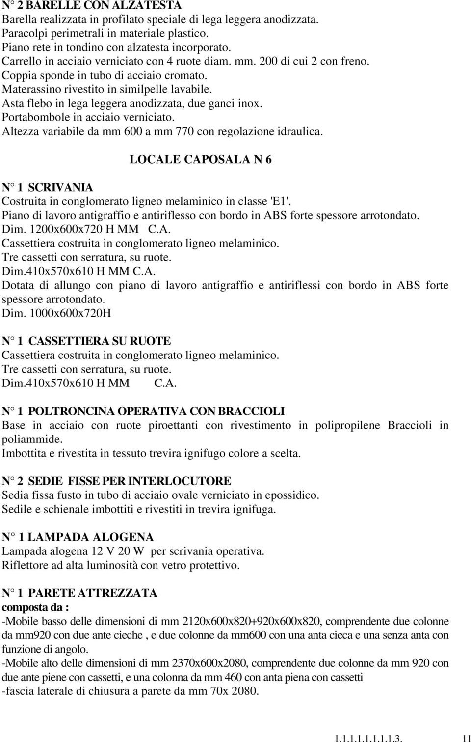 Asta flebo in lega leggera anodizzata, due ganci inox. Portabombole in acciaio verniciato. Altezza variabile da mm 600 a mm 770 con regolazione idraulica.