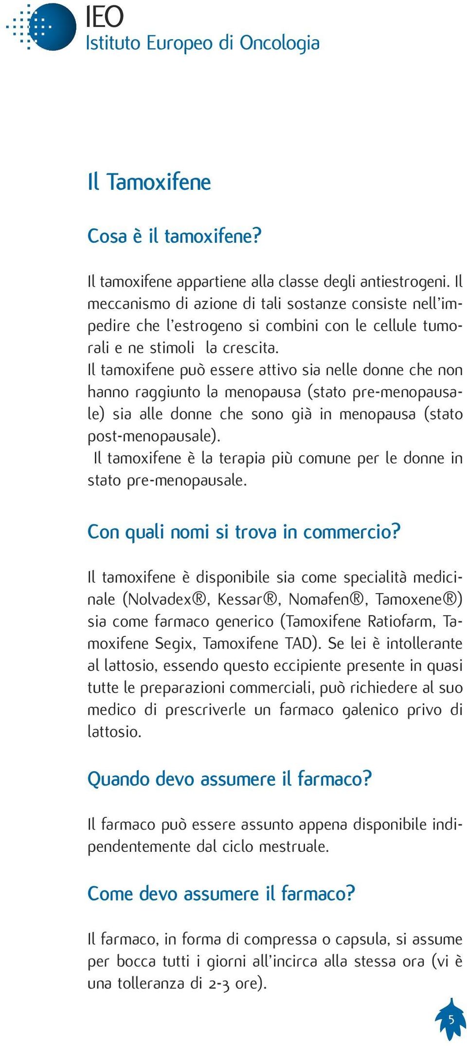 Il tamoxifene può essere attivo sia nelle donne che non hanno raggiunto la menopausa (stato pre-menopausale) sia alle donne che sono già in menopausa (stato post-menopausale).