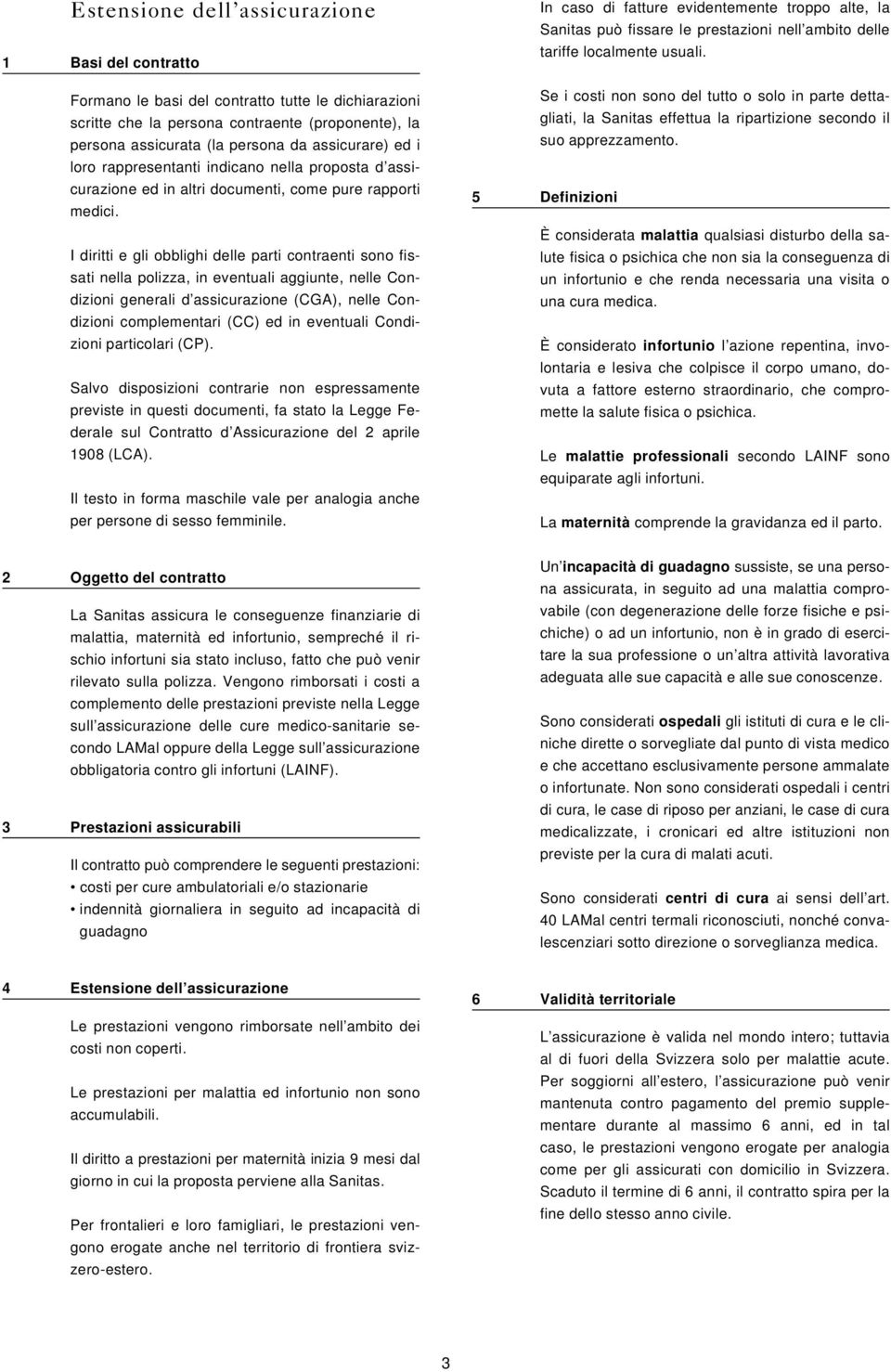 I diritti e gli obblighi delle parti contraenti sono fissati nella polizza, in eventuali aggiunte, nelle Condizioni generali d assicurazione (CGA), nelle Condizioni complementari (CC) ed in eventuali