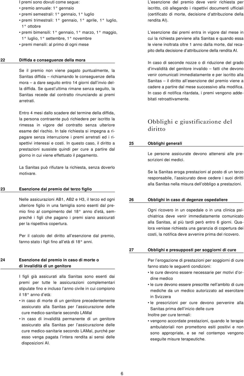 conseguenze della mora a dare seguito entro 14 giorni dall invio della diffida. Se quest ultima rimane senza seguito, la Sanitas recede dal contratto rinunciando ai premi arretrati.