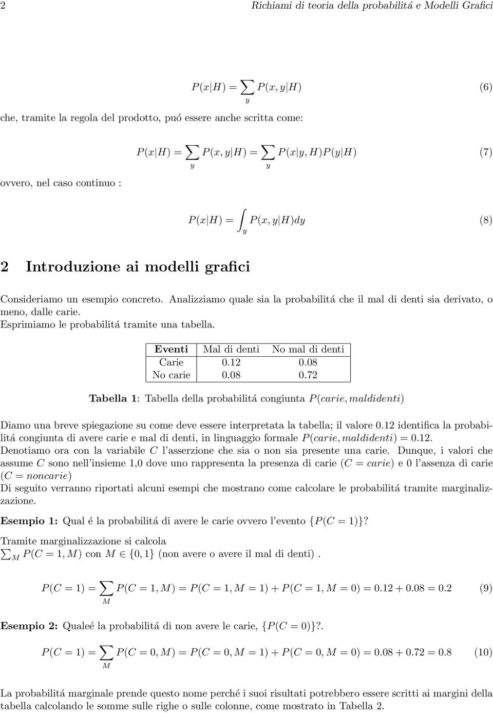 Analizziamo quale sia la probabilitá che il mal di denti sia derivato, o meno, dalle carie. Esprimiamo le probabilitá tramite una tabella. Eventi Mal di denti No mal di denti Carie 0.12 0.