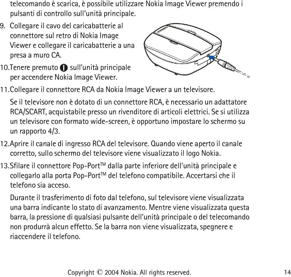 Tenere premuto sull unità principale per accendere Nokia Image Viewer. 11.Collegare il connettore RCA da Nokia Image Viewer a un televisore.