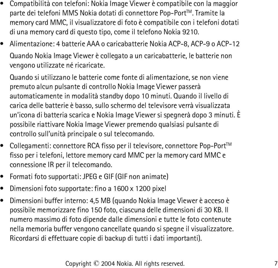 Alimentazione: 4 batterie AAA o caricabatterie Nokia ACP-8, ACP-9 o ACP-12 Quando Nokia Image Viewer è collegato a un caricabatterie, le batterie non vengono utilizzate né ricaricate.