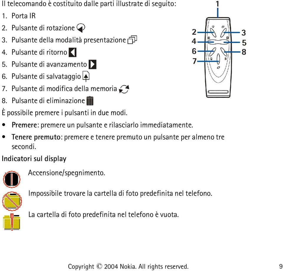 Premere: premere un pulsante e rilasciarlo immediatamente. Tenere premuto: premere e tenere premuto un pulsante per almeno tre secondi.