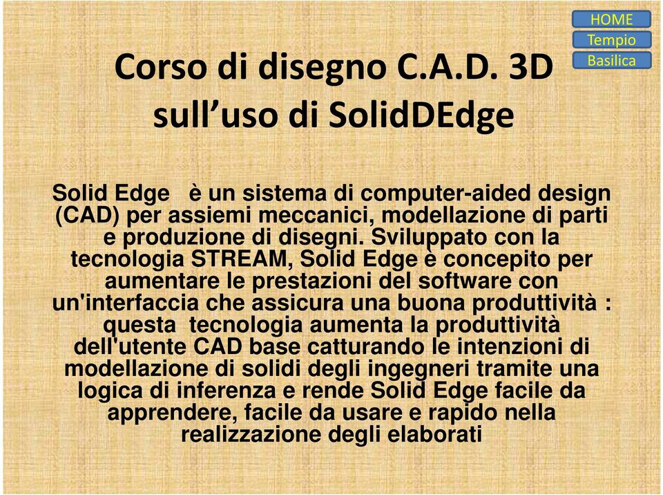 Sviluppato con la tecnologia STREAM, Solid Edge è concepito per aumentare le prestazioni del software con un'interfaccia che assicura una buona